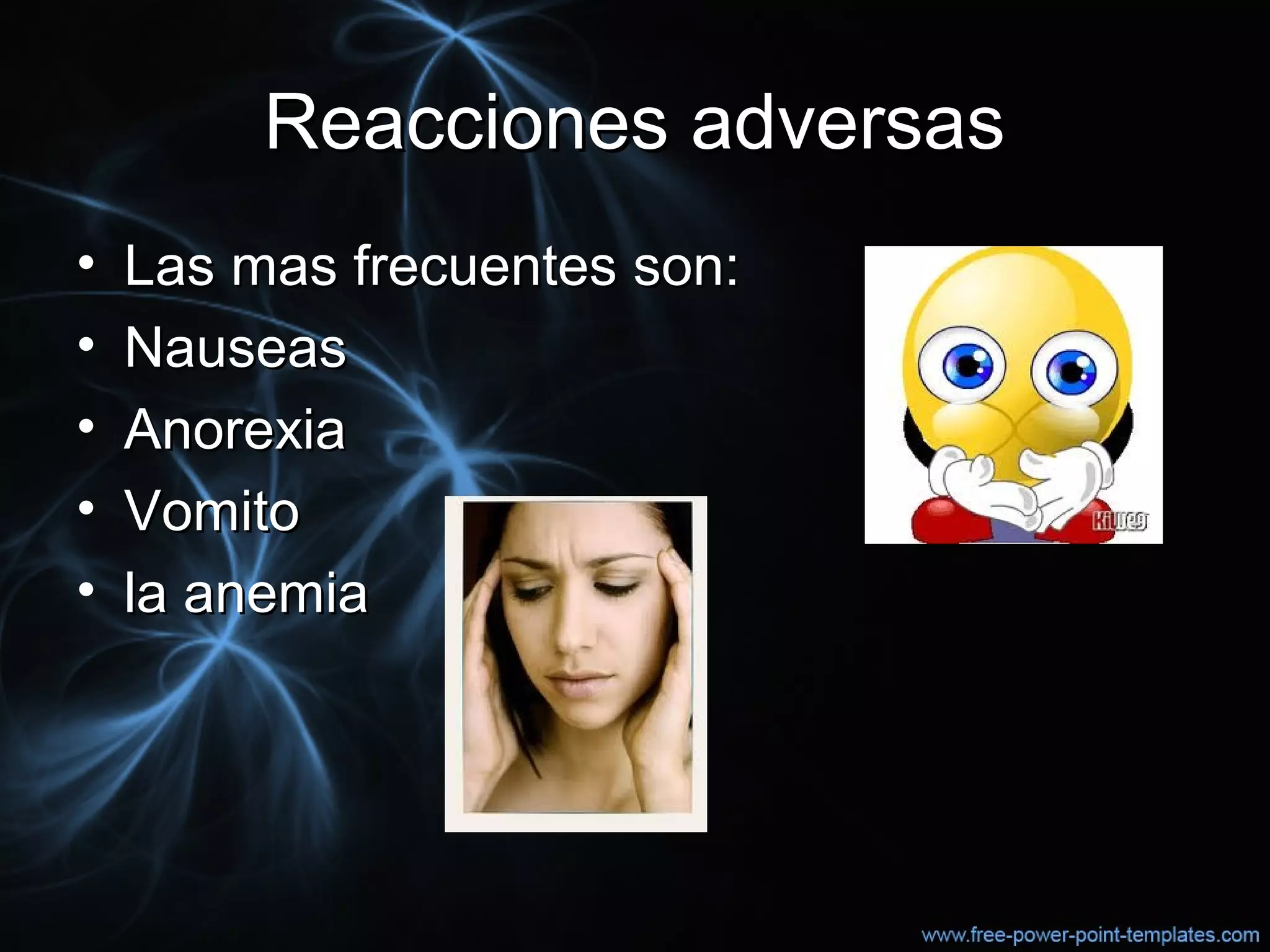 Reacciones adversasReacciones adversas
• Las mas frecuentes son:Las mas frecuentes son:
• NauseasNauseas
• AnorexiaAnorexia
• VomitoVomito
• la anemiala anemia
 