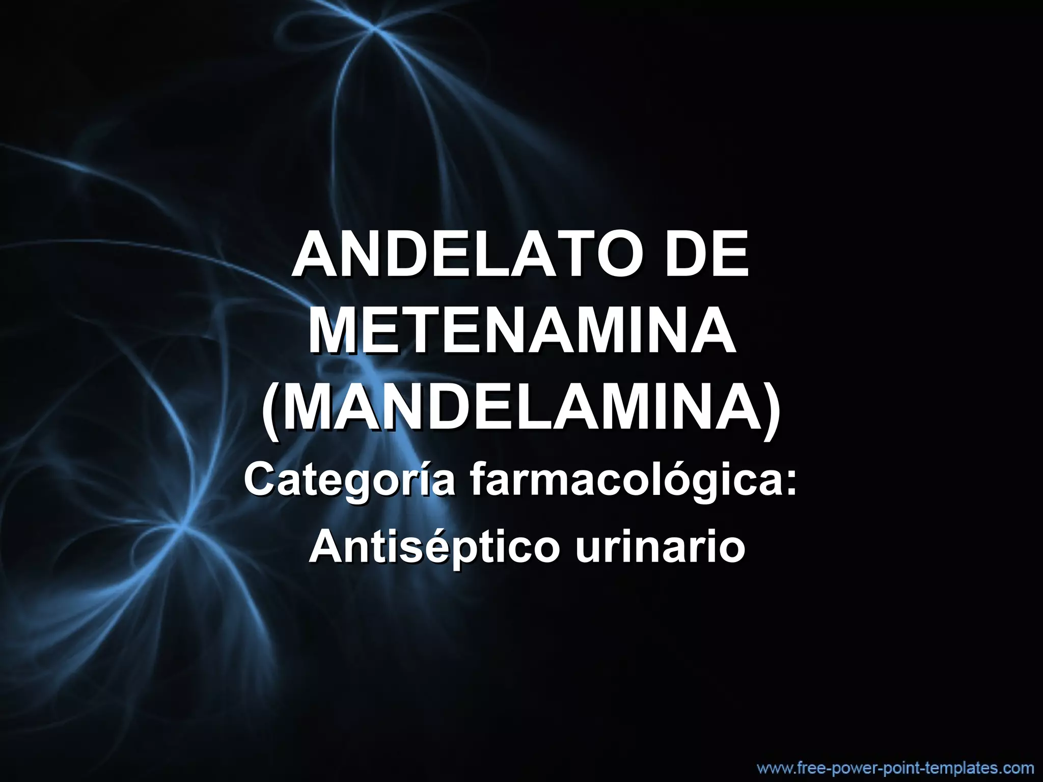 ANDELATO DEANDELATO DE
METENAMINAMETENAMINA
(MANDELAMINA)(MANDELAMINA)
Categoría farmacológica:Categoría farmacológica:
Antiséptico urinarioAntiséptico urinario
 