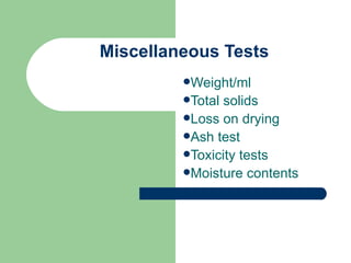 Miscellaneous Tests
         Weight/ml
         Total solids
         Loss on drying
         Ash test
         Toxicity tests
         Moisture contents
 