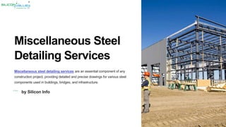 Miscellaneous Steel
Detailing Services
Miscellaneous steel detailing services are an essential component of any
construction project, providing detailed and precise drawings for various steel
components used in buildings, bridges, and infrastructure.
by Silicon Info
 