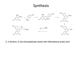 Synthesis
2, 4 dichloro, 6 nitro benzyldehyde reacts with triflurophenyl acetic acid
 