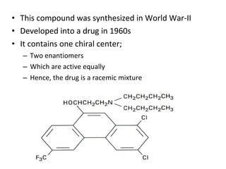 • This compound was synthesized in World War-II
• Developed into a drug in 1960s
• It contains one chiral center;
– Two enantiomers
– Which are active equally
– Hence, the drug is a racemic mixture
 