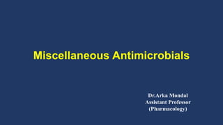 Miscellaneous Antimicrobials
Dr.Arka Mondal
Assistant Professor
(Pharmacology)
 