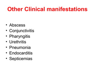 Other Clinical manifestations
• Abscess
• Conjunctivitis
• Pharyngitis
• Urethritis
• Pneumonia
• Endocarditis
• Septicemias
 