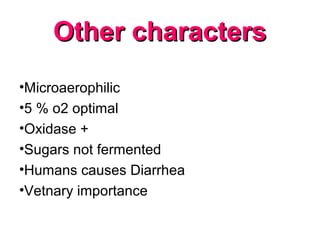 Other charactersOther characters
•Microaerophilic
•5 % o2 optimal
•Oxidase +
•Sugars not fermented
•Humans causes Diarrhea
•Vetnary importance
 