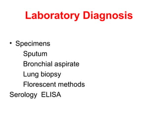 Laboratory Diagnosis
• Specimens
Sputum
Bronchial aspirate
Lung biopsy
Florescent methods
Serology ELISA
 