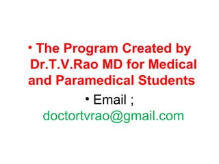 • The Program Created by
Dr.T.V.Rao MD for Medical
and Paramedical Students
• Email ;
doctortvrao@gmail.com
 