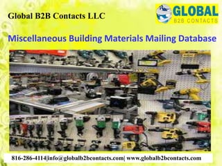 Miscellaneous Building Materials Mailing Database
Global B2B Contacts LLC
816-286-4114|info@globalb2bcontacts.com| www.globalb2bcontacts.com
 