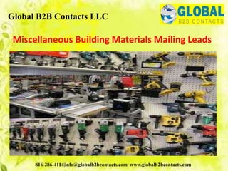 Miscellaneous Building Materials Mailing Leads
Global B2B Contacts LLC
816-286-4114|info@globalb2bcontacts.com| www.globalb2bcontacts.com
 
