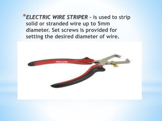*ELECTRIC WIRE STRIPER – is used to strip
solid or stranded wire up to 5mm
diameter. Set screws is provided for
setting the desired diameter of wire.
 