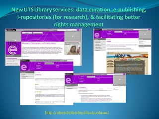 NewUTSLibraryservices: data curation, e-publishing, i-repositories (for research), & facilitating better rights management http://utsescholarship.lib.uts.edu.au/