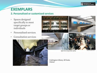 exemplars2. Personalised or customised services•	Spaces designed specifically to meet target groups or individuals•	Personalised services•	Consultation servicesCodrington Library, All Souls, Oxford