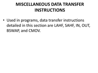 MISCELLANEOUS DATA TRANSFER
INSTRUCTIONS
• Used in programs, data transfer instructions
detailed in this section are LAHF, SAHF, IN, OUT,
BSWAP, and CMOV.
 