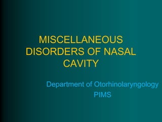 MISCELLANEOUS
DISORDERS OF NASAL
      CAVITY
   Department of Otorhinolaryngology
                 PIMS
 