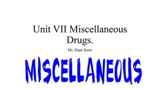 Unit VII Miscellaneous
Drugs.
Mr. Dipti Sorte
 
