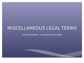 MISCELLANEOUS LEGAL TERMS
Used in business – domestic and foreign
 