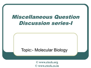 Miscellaneous Question
  Discussion series-I



   Topic:- Molecular Biology

          © www.cteck.org
          © www.cteck.co.in
 