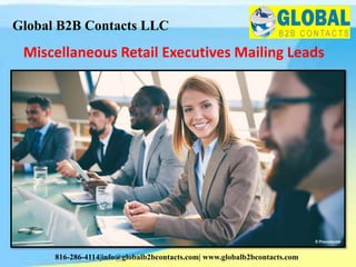Miscellaneous Retail Executives Mailing Leads
Global B2B Contacts LLC
816-286-4114|info@globalb2bcontacts.com| www.globalb2bcontacts.com
 