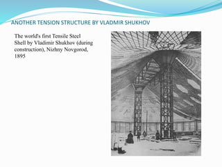 ANOTHER TENSION STRUCTURE BY VLADMIR SHUKHOV 
The world's first Tensile Steel 
Shell by Vladimir Shukhov (during 
construction), Nizhny Novgorod, 
1895 
 