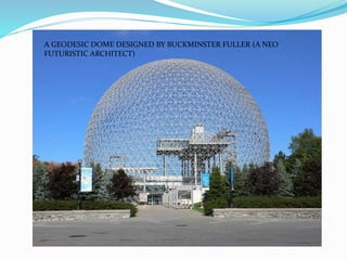 A GEODESIC DOME DESIGNED BY BUCKMINSTER FULLER (A NEO 
FUTURISTIC ARCHITECT) 
 