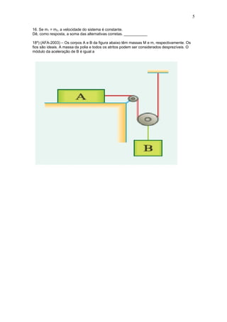 5

16. Se m1 = m2, a velocidade do sistema é constante.
Dê, como resposta, a soma das alternativas corretas. ___________

18º) (AFA-2003) – Os corpos A e B da figura abaixo têm massas M e m, respectivamente. Os
fios são ideais. A massa da polia e todos os atritos podem ser considerados desprezíveis. O
módulo da aceleração de B é igual a
 