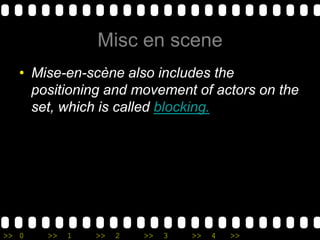 Misc en sceneMise-en-scène also includes the positioning and movement of actors on the set, which is called blocking.