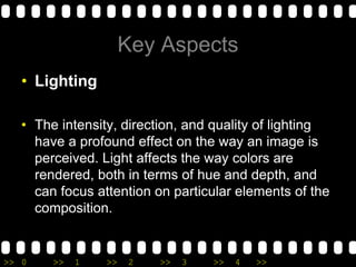 Key AspectsLighting The intensity, direction, and quality of lighting have a profound effect on the way an image is perceived. Light affects the way colors are rendered, both in terms of hue and depth, and can focus attention on particular elements of the composition.