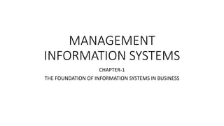 MANAGEMENT
INFORMATION SYSTEMS
CHAPTER-1
THE FOUNDATION OF INFORMATION SYSTEMS IN BUSINESS
 