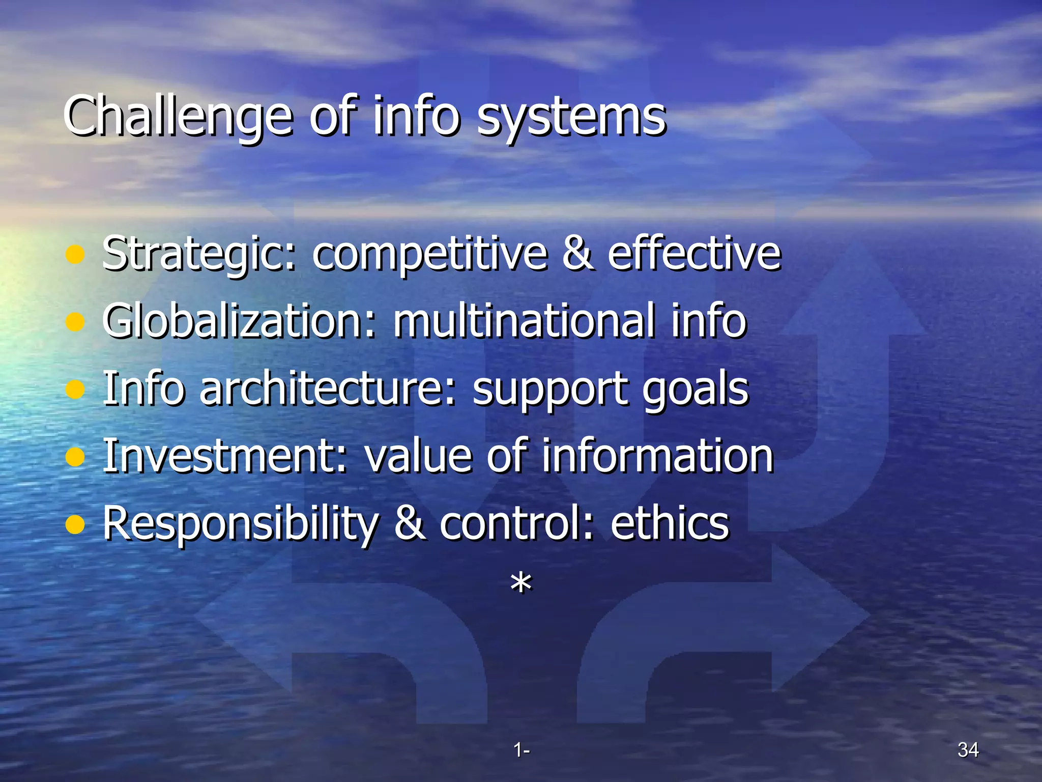 Challenge of info systems Strategic: competitive & effective Globalization: multinational info Info architecture: support goals Investment: value of information Responsibility & control: ethics * 