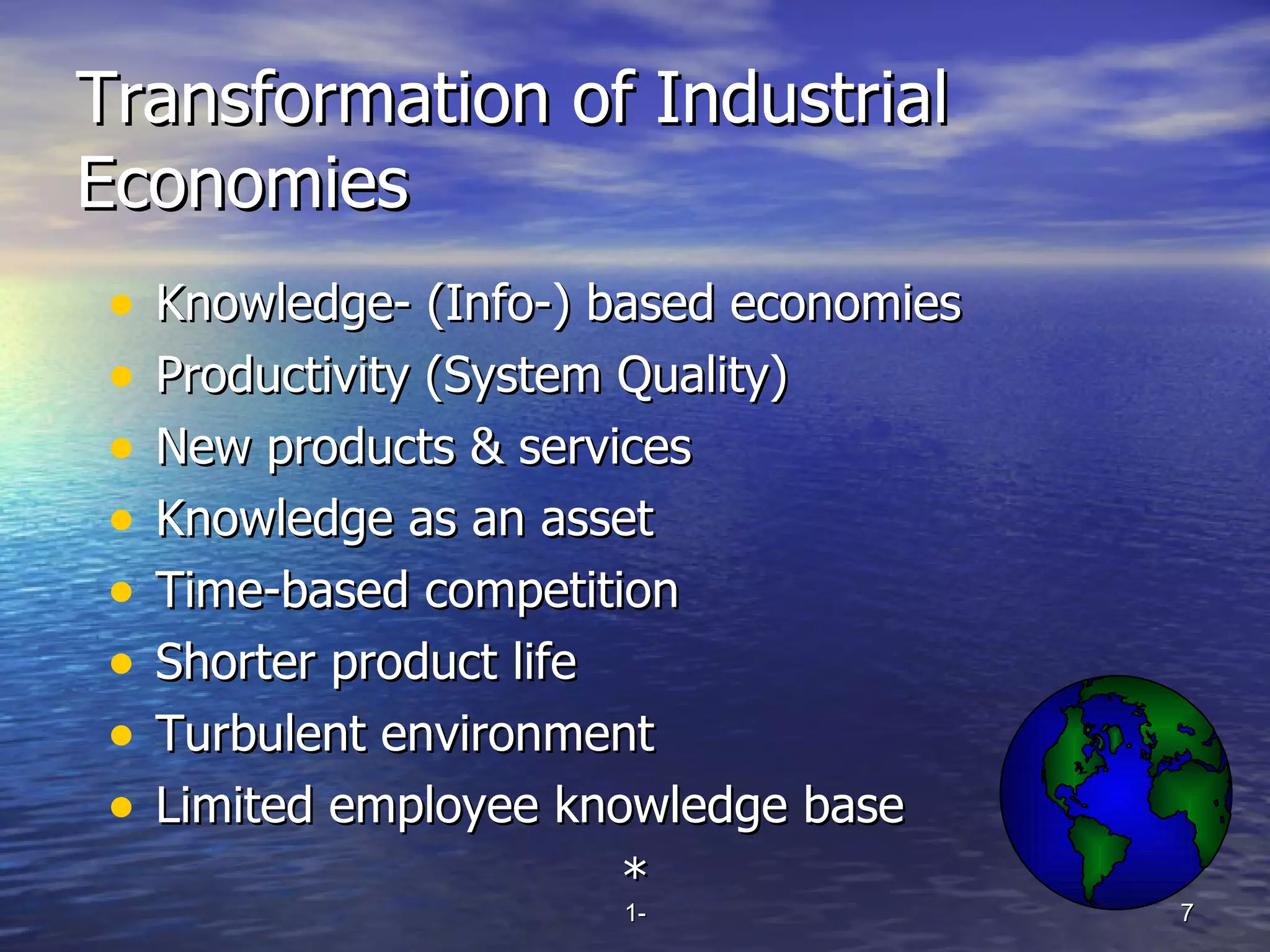Transformation of Industrial Economies Knowledge- (Info-) based economies Productivity (System Quality) New products & services Knowledge as an asset Time-based competition Shorter product life Turbulent environment Limited employee knowledge base * 