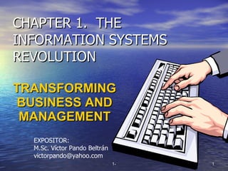 CHAPTER 1.  THE INFORMATION SYSTEMS REVOLUTION TRANSFORMING BUSINESS AND MANAGEMENT EXPOSITOR: M.Sc. Víctor Pando Beltrán [email_address] 