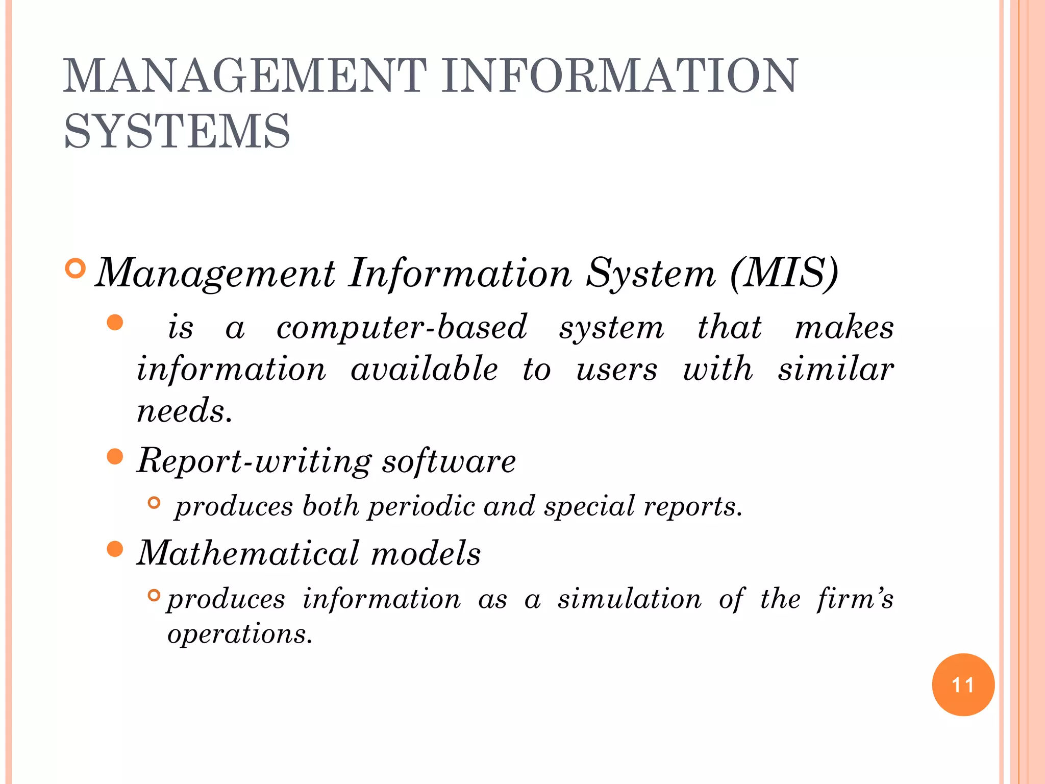 MANAGEMENT INFORMATION
SYSTEMS
 Management Information System (MIS)
 is a computer-based system that makes
information available to users with similar
needs.
Report-writing software
 produces both periodic and special reports.
Mathematical models
 produces information as a simulation of the firm’s
operations.
11
 
