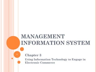 MANAGEMENT
INFORMATION SYSTEM
Chapter 3
Using Information Technology to Engage in
Electronic Commerce
1
 