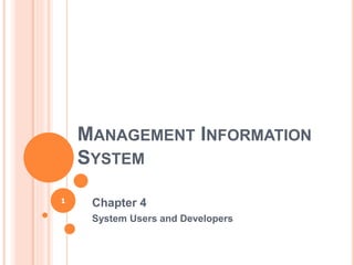 MANAGEMENT INFORMATION
SYSTEM
Chapter 4
System Users and Developers
1
 