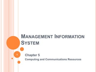 MANAGEMENT INFORMATION
SYSTEM
Chapter 5
Computing and Communications Resources
1
 