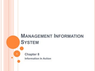 MANAGEMENT INFORMATION
SYSTEM
Chapter 8
Information In Action
1
 