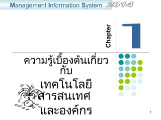1
ความรู้เบื้องต้นเกี่ยว
กับ
เทคโนโลยี
สารสนเทศ
และองค์กร
Management Information System
Chapter
 