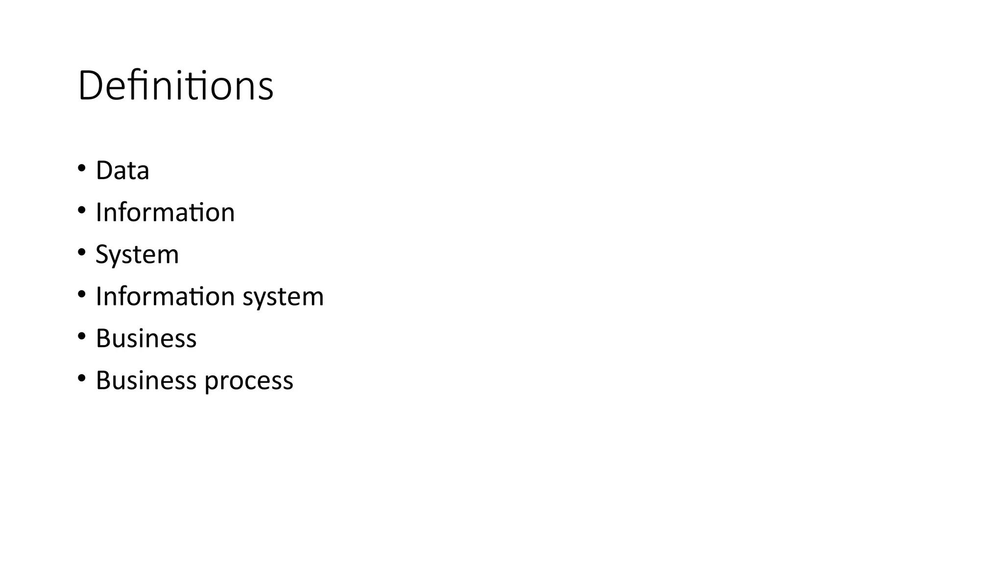 Definitions
• Data
• Information
• System
• Information system
• Business
• Business process
 