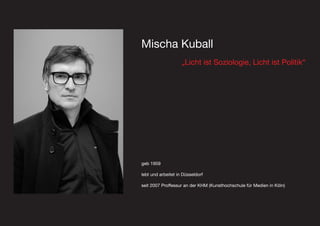 Mischa Kuball
Mischa Kuball
geb 1959
lebt und arbeitet in Düsseldorf
seit 2007 Proffessur an der KHM (Kunsthochschule für Medien in Köln)
„Licht ist Soziologie, Licht ist Politik“
 