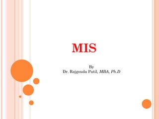 MIS
             By
Dr. Rajgouda Patil, MBA, Ph.D
 