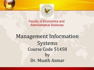 Faculty of Economics and
     Administrative Sciences


Management Information
      Systems
    Course Code 51458
            by
     Dr. Muath Asmar
 