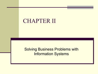 CHAPTER II
Solving Business Problems with
Information Systems
 