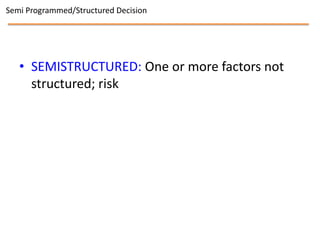 Semi Programmed/Structured Decision




   • SEMISTRUCTURED: One or more factors not
     structured; risk
 
