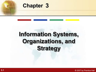 3.1 © 2007 by Prentice Hall
3Chapter
Information Systems,
Organizations, and
Strategy
 