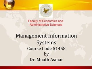 Management Information
Systems
Course Code 51458
by
Dr. Muath Asmar
Faculty of Economics and
Administrative Sciences
 