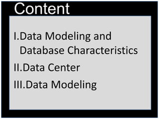Content
I.Data Modeling and
  Database Characteristics
II.Data Center
III.Data Modeling
 