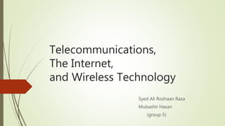 Telecommunications,
The Internet,
and Wireless Technology
Syed Ali Roshaan Raza
Mubashir Hasan
(group 5)
 