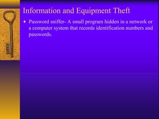 Information and Equipment Theft
♦ Password sniffer- A small program hidden in a network or
a computer system that records identification numbers and
passwords.
 