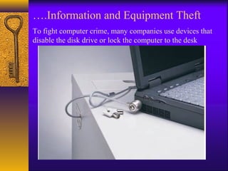 ….Information and Equipment Theft
To fight computer crime, many companies use devices that
disable the disk drive or lock the computer to the desk
 
