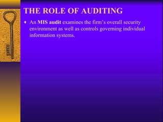 THE ROLE OF AUDITING
♦ An MIS audit examines the firm’s overall security
environment as well as controls governing individual
information systems.
 